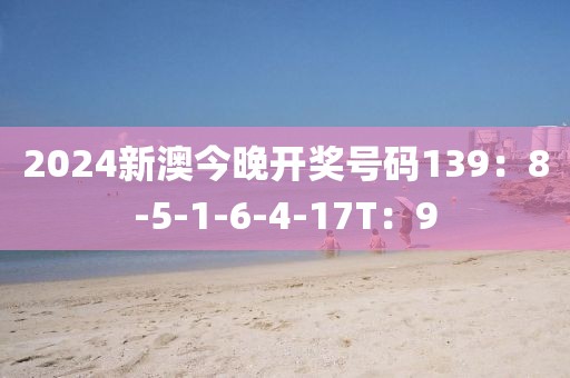 2024新澳今晚开奖号码139：8-5-1-6-4-17T：9