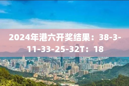2024年港六开奖结果：38-3-11-33-25-32T：18