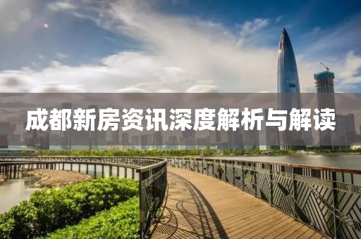 成都新房资讯深度解析与解读