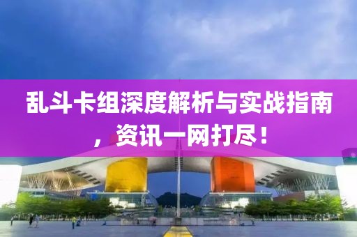 乱斗卡组深度解析与实战指南，资讯一网打尽！