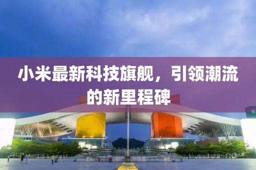 小米最新科技旗舰，引领潮流的新里程碑