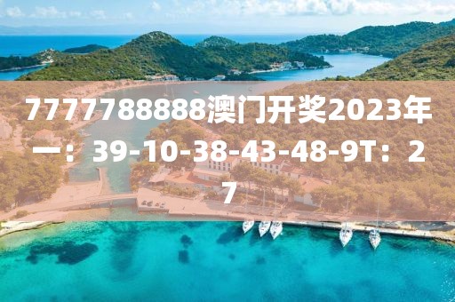 7777788888澳门开奖2023年一：39-10-38-43-48-9T：27