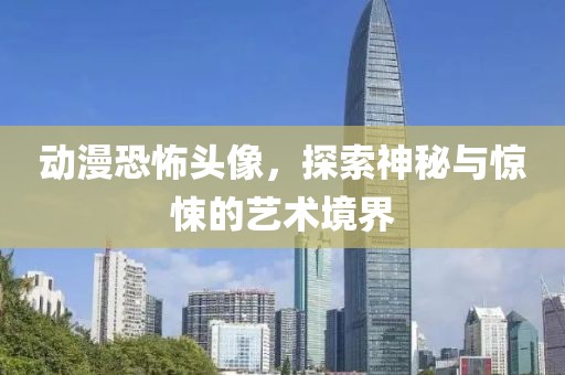 动漫恐怖头像，探索神秘与惊悚的艺术境界