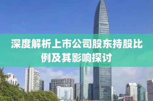 深度解析上市公司股东持股比例及其影响探讨
