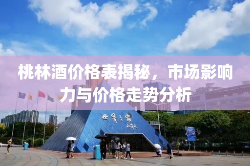 桃林酒价格表揭秘，市场影响力与价格走势分析