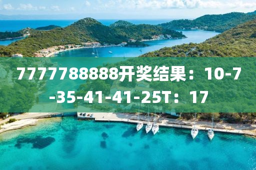 7777788888开奖结果：10-7-35-41-41-25T：17