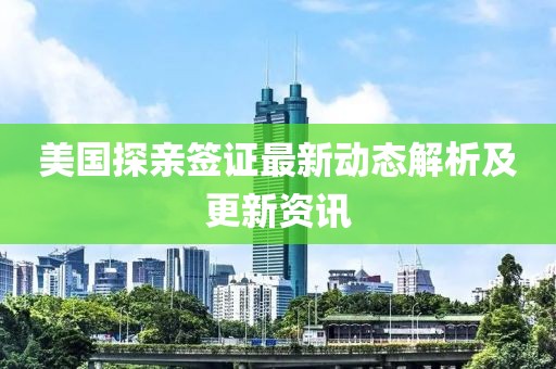 美国探亲签证最新动态解析及更新资讯