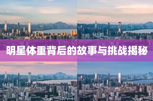 明星体重背后的故事与挑战揭秘