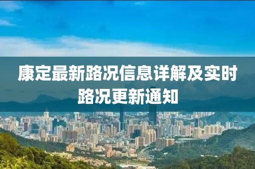 康定最新路况信息详解及实时路况更新通知