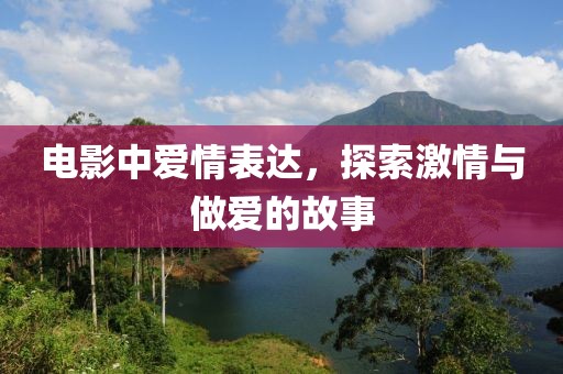 电影中爱情表达，探索激情与做爱的故事