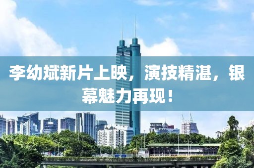 李幼斌新片上映，演技精湛，银幕魅力再现！