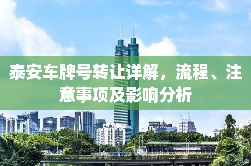 泰安车牌号转让详解，流程、注意事项及影响分析