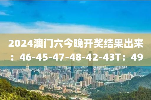 2024澳门六今晚开奖结果出来：46-45-47-48-42-43T：49