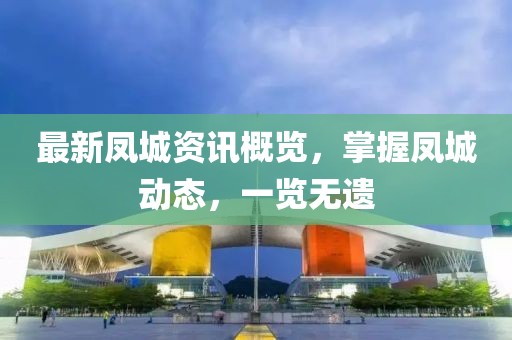 最新凤城资讯概览，掌握凤城动态，一览无遗
