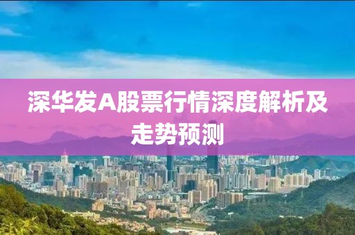 深华发A股票行情深度解析及走势预测