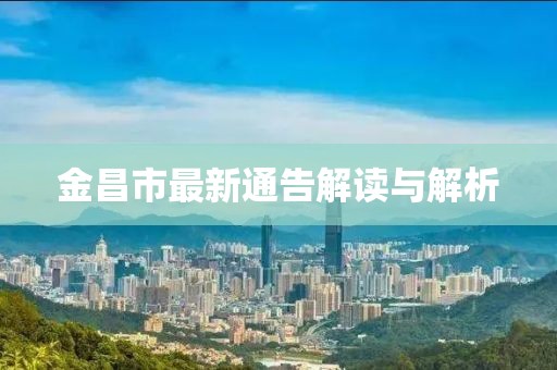 金昌市最新通告解读与解析
