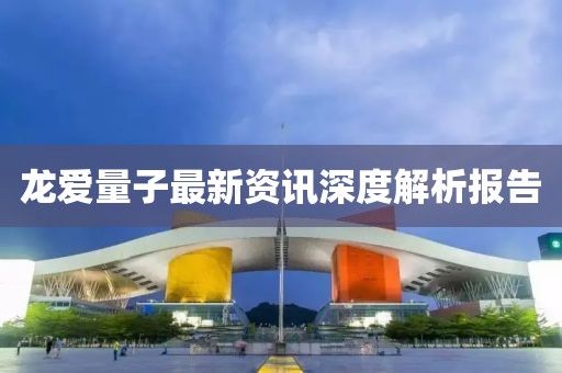 龙爱量子最新资讯深度解析报告