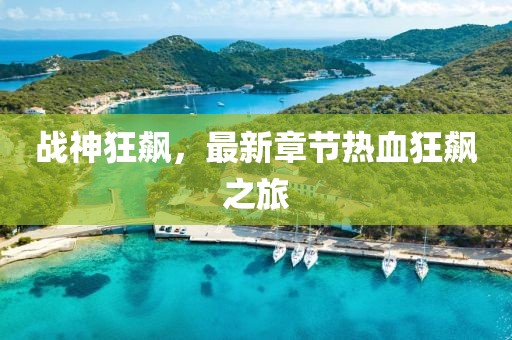 战神狂飙，最新章节热血狂飙之旅