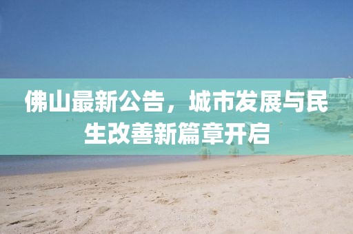 佛山最新公告，城市发展与民生改善新篇章开启