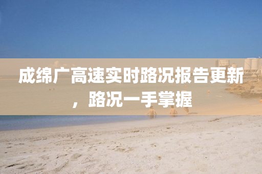 成绵广高速实时路况报告更新，路况一手掌握