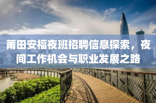 莆田安福夜班招聘信息探索，夜间工作机会与职业发展之路