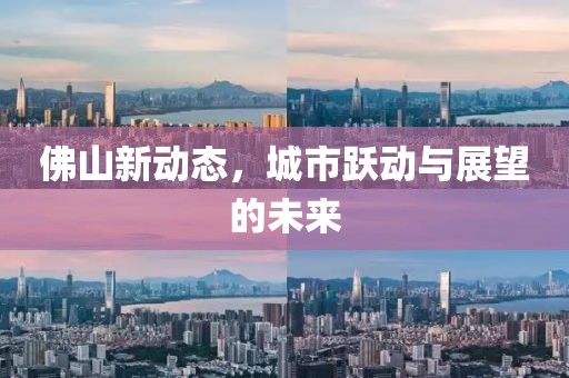 佛山新动态，城市跃动与展望的未来