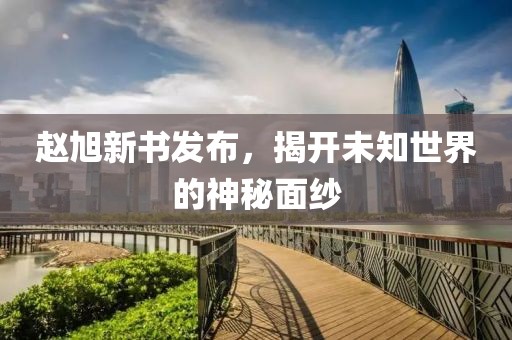 赵旭新书发布，揭开未知世界的神秘面纱