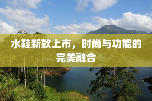 水鞋新款上市，时尚与功能的完美融合