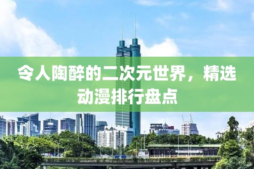 令人陶醉的二次元世界，精选动漫排行盘点
