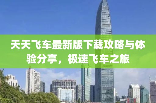 天天飞车最新版下载攻略与体验分享，极速飞车之旅