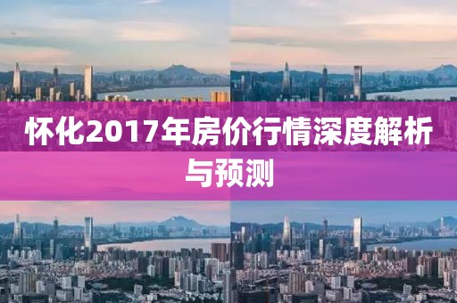 怀化2017年房价行情深度解析与预测