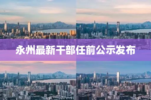 永州最新干部任前公示发布