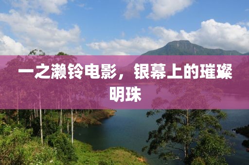 一之濑铃电影，银幕上的璀璨明珠