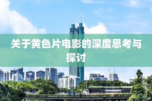 关于黄色片电影的深度思考与探讨