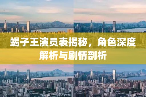 蝎子王演员表揭秘，角色深度解析与剧情剖析