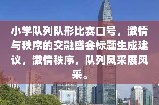 小学队列队形比赛口号，激情与秩序的交融盛会标题生成建议，激情秩序，队列风采展风采。