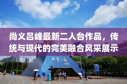 尚义吕峰最新二人台作品，传统与现代的完美融合风采展示