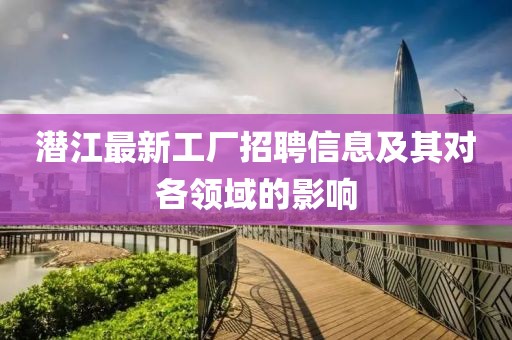 潜江最新工厂招聘信息及其对各领域的影响