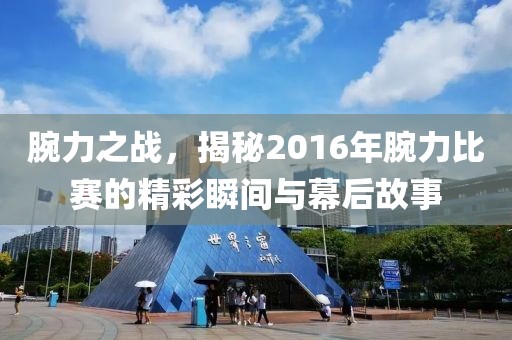 腕力之战，揭秘2016年腕力比赛的精彩瞬间与幕后故事