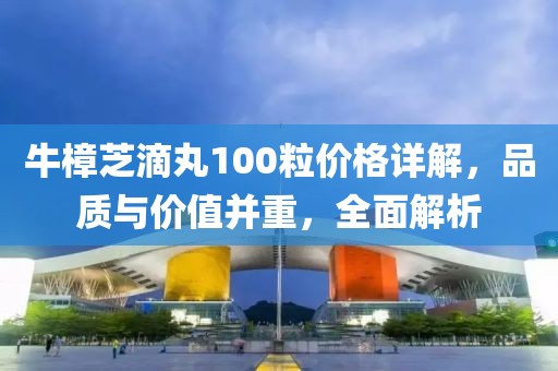 牛樟芝滴丸100粒价格详解，品质与价值并重，全面解析