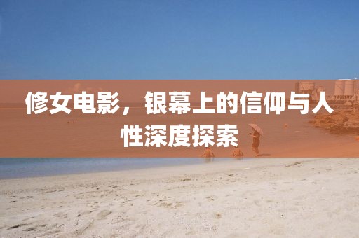 修女电影，银幕上的信仰与人性深度探索