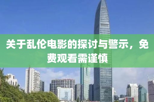 关于乱伦电影的探讨与警示，免费观看需谨慎