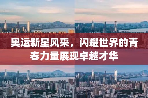 奥运新星风采，闪耀世界的青春力量展现卓越才华