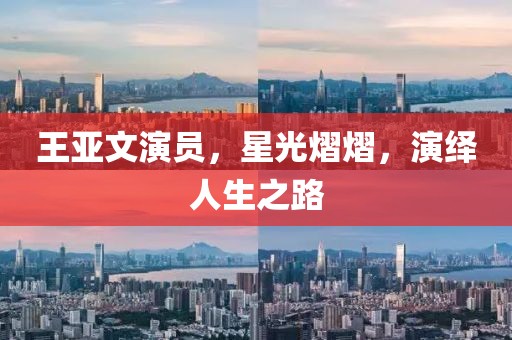 王亚文演员，星光熠熠，演绎人生之路
