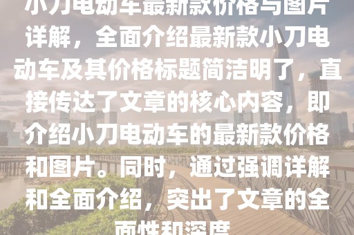 小刀电动车最新款价格与图片详解，全面介绍最新款小刀电动车及其价格标题简洁明了，直接传达了文章的核心内容，即介绍小刀电动车的最新款价格和图片。同时，通过强调详解和全面介绍，突出了文章的全面性和深度。