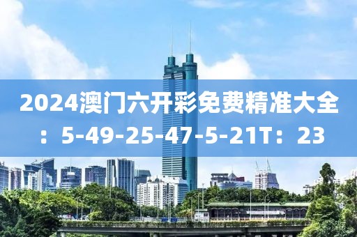2024澳门六开彩免费精准大全：5-49-25-47-5-21T：23