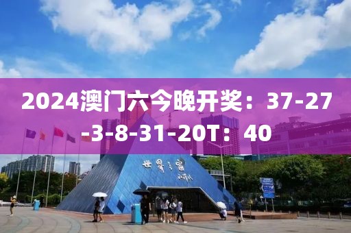 2024澳门六今晚开奖：37-27-3-8-31-20T：40
