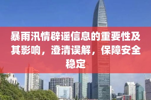 暴雨汛情辟谣信息的重要性及其影响，澄清误解，保障安全稳定