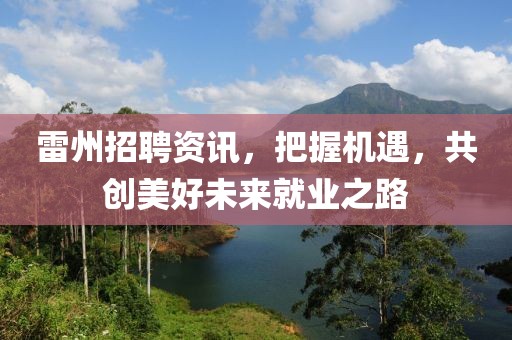 雷州招聘资讯，把握机遇，共创美好未来就业之路