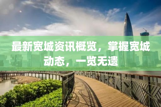 最新宽城资讯概览，掌握宽城动态，一览无遗